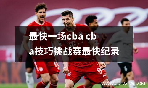 最快一场cba cba技巧挑战赛最快纪录