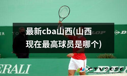 最新cba山西(山西现在最高球员是哪个)