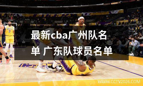 最新cba广州队名单 广东队球员名单