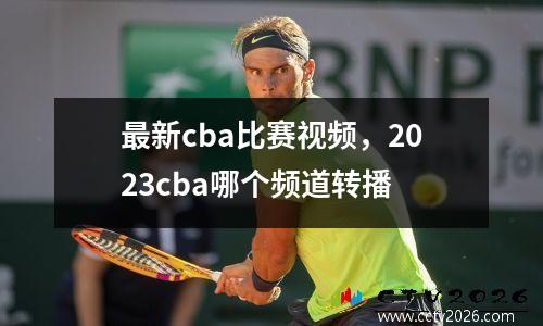 最新cba比赛视频，2023cba哪个频道转播