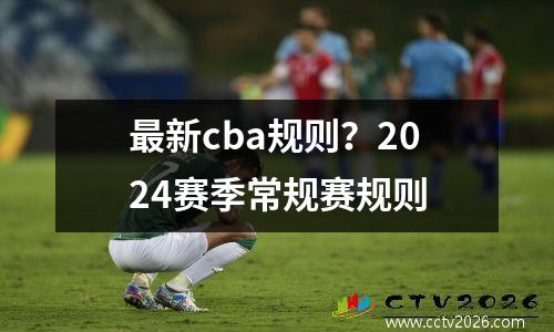 最新cba规则？2024赛季常规赛规则