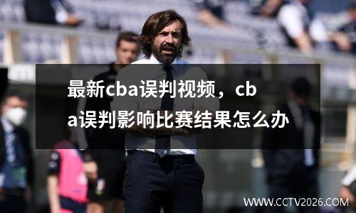 最新cba误判视频，cba误判影响比赛结果怎么办