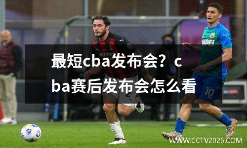 最短cba发布会？cba赛后发布会怎么看