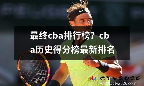 最终cba排行榜？cba历史得分榜最新排名