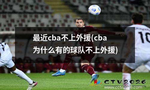 最近cba不上外援(cba为什么有的球队不上外援)
