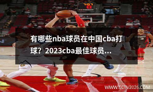 有哪些nba球员在中国cba打球？2023cba最佳球员排名