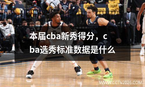 本届cba新秀得分，cba选秀标准数据是什么