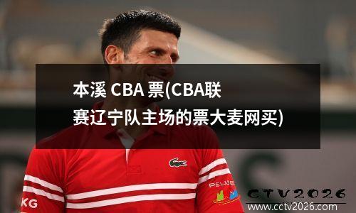 本溪 CBA 票(CBA联赛辽宁队主场的票大麦网买)