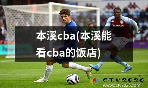 本溪cba(本溪能看cba的饭店)
