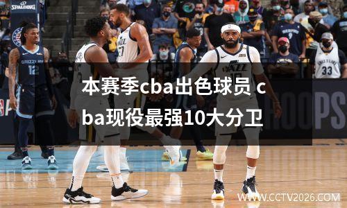 本赛季cba出色球员 cba现役最强10大分卫