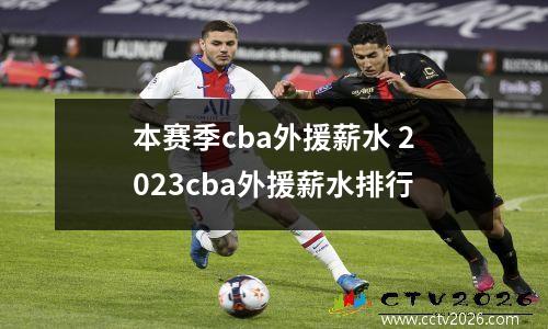 本赛季cba外援薪水 2023cba外援薪水排行