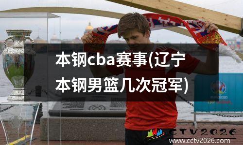 本钢cba赛事(辽宁本钢男篮几次冠军)