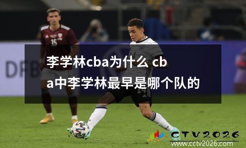 李学林cba为什么 cba中李学林最早是哪个队的