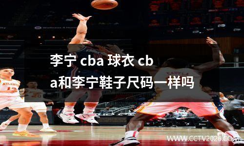 李宁 cba 球衣 cba和李宁鞋子尺码一样吗