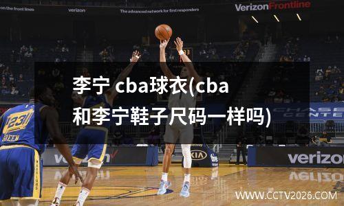李宁 cba球衣(cba和李宁鞋子尺码一样吗)