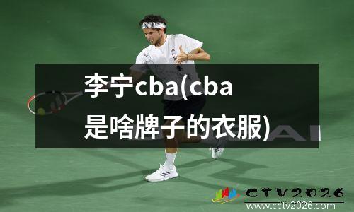 李宁cba(cba是啥牌子的衣服)