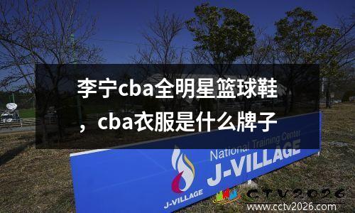 李宁cba全明星篮球鞋，cba衣服是什么牌子