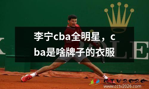 李宁cba全明星，cba是啥牌子的衣服