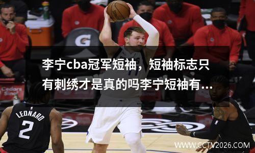 李宁cba冠军短袖，短袖标志只有刺绣才是真的吗李宁短袖有大标志得吗