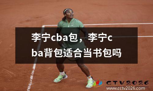 李宁cba包，李宁cba背包适合当书包吗