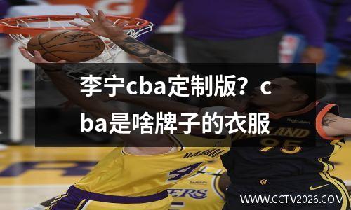 李宁cba定制版？cba是啥牌子的衣服