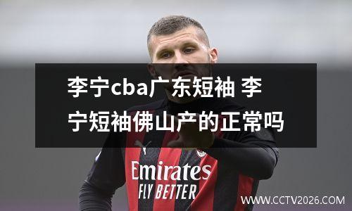 李宁cba广东短袖 李宁短袖佛山产的正常吗