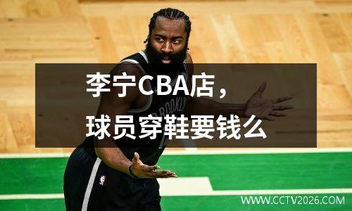 李宁CBA店，球员穿鞋要钱么