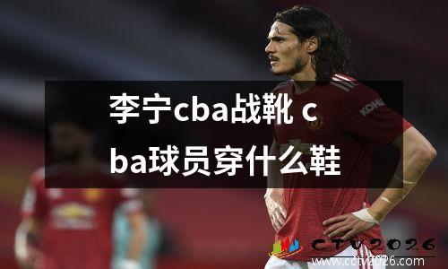 李宁cba战靴 cba球员穿什么鞋