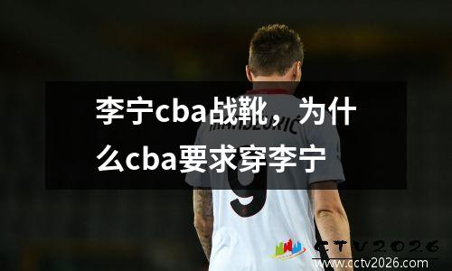 李宁cba战靴，为什么cba要求穿李宁