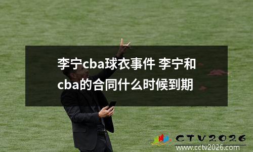 李宁cba球衣事件 李宁和cba的合同什么时候到期