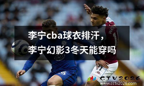 李宁cba球衣排汗，李宁幻影3冬天能穿吗