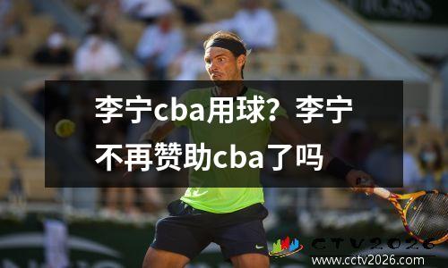 李宁cba用球？李宁不再赞助cba了吗