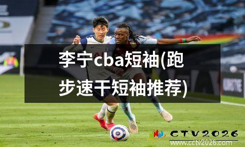 李宁cba短袖(跑步速干短袖推荐)