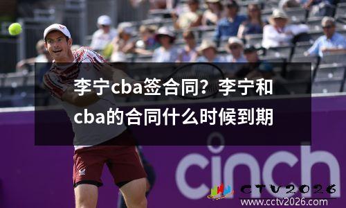 李宁cba签合同？李宁和cba的合同什么时候到期