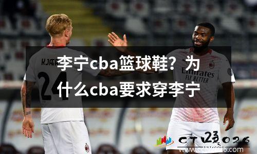 李宁cba篮球鞋？为什么cba要求穿李宁