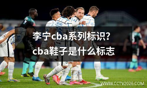 李宁cba系列标识？cba鞋子是什么标志