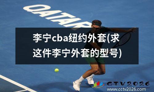 李宁cba纽约外套(求这件李宁外套的型号)