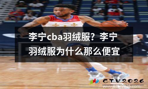 李宁cba羽绒服？李宁羽绒服为什么那么便宜