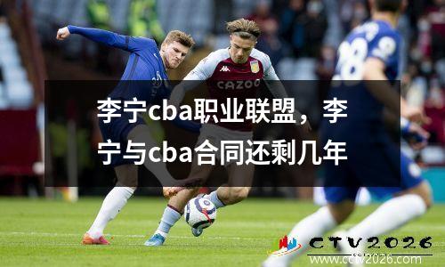 李宁cba职业联盟，李宁与cba合同还剩几年