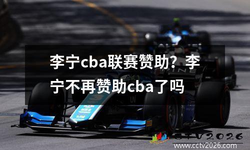 李宁cba联赛赞助？李宁不再赞助cba了吗