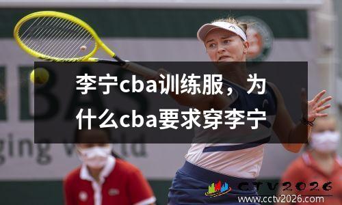 李宁cba训练服，为什么cba要求穿李宁