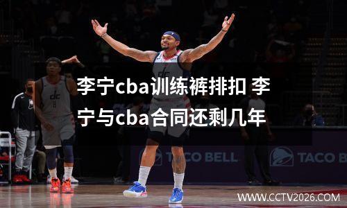 李宁cba训练裤排扣 李宁与cba合同还剩几年