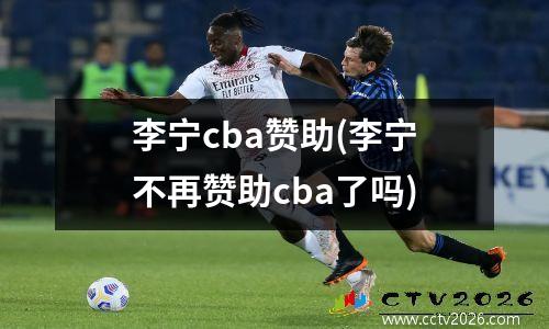 李宁cba赞助(李宁不再赞助cba了吗)
