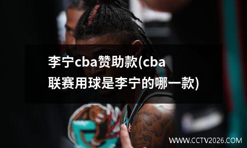 李宁cba赞助款(cba联赛用球是李宁的哪一款)
