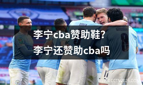 李宁cba赞助鞋？李宁还赞助cba吗