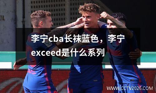 李宁cba长袜蓝色，李宁exceed是什么系列