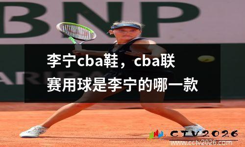 李宁cba鞋，cba联赛用球是李宁的哪一款