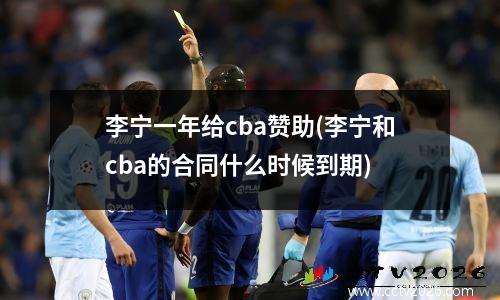 李宁一年给cba赞助(李宁和cba的合同什么时候到期)