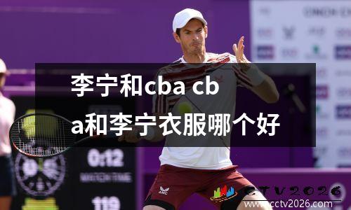 李宁和cba cba和李宁衣服哪个好