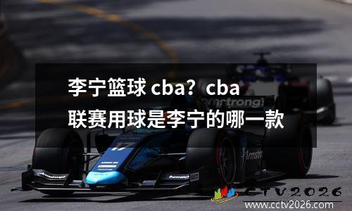 李宁篮球 cba？cba联赛用球是李宁的哪一款